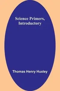 Science Primers, Introductory - Thomas Henry Huxley