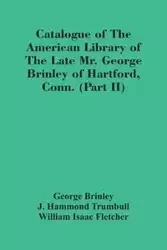Catalogue Of The American Library Of The Late Mr. George Brinley Of Hartford, Conn. (Part Ii) - George Brinley
