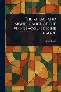 The Ritual and Significance of the Winnebago Medicine Dance - Paul Radin