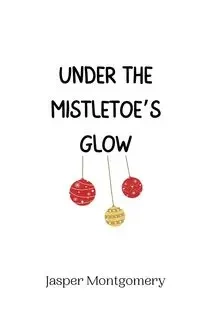 Under the Mistletoe's Glow - Jasper Montgomery