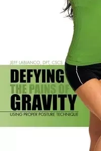 Defying the Pains of Gravity - Jeff Labianco Dpt Cscs