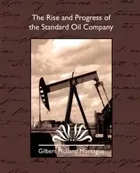 The Rise and Progress of the Standard Oil Company - Gilbert Holland Montague Holland Montag