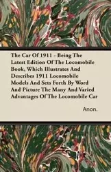 The Car Of 1911 - Being The Latest Edition Of The Locomobile Book, Which Illustrates And Describes 1911 Locomobile Models And Sets Forth By Word And Picture The Many And Varied Advantages Of The Locomobile Car - Anon.