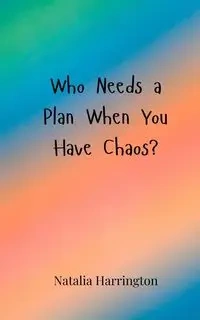 Who Needs a Plan When You Have Chaos? - Natalia Harrington