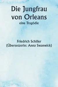 Die Jungfrau von Orleans,  eine Tragödie - Schiller Friedrich