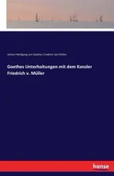 Goethes Unterhaltungen mit dem Kanzler Friedrich v. Müller - von Goethe Johann Wolfgang