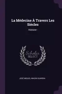 La Médecine À Travers Les Siècles - Miguel Guardia José Magin