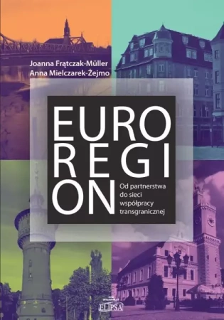 Euroregion. Od partnerstwa do sieci współpracy.. - Joanna Frątczak-Mller, Anna Mielczarek-Żejmo