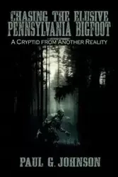 Chasing the Elusive Pennsylvania Bigfoot - G. Johnson Paul