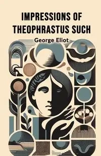 Impressions of Theophrastus Such - George Eliot