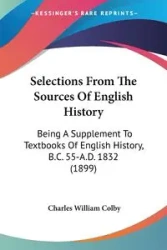Selections From The Sources Of English History - Colby Charles William