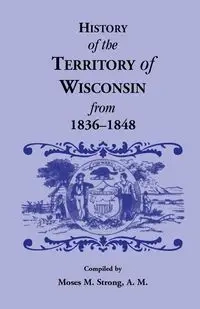 History of the Territory of Wisconsin from 1836-1848 - Moses M. Strong