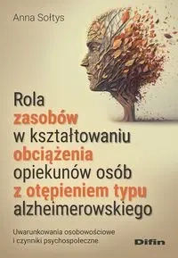 Rola zasobów w kształtowaniu obciążenia opiekunów osób z otępieniem typu alzheimerowskiego - Anna Sołtys
