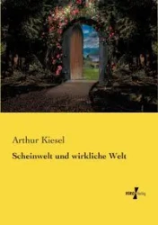 Scheinwelt und wirkliche Welt - Arthur Kiesel