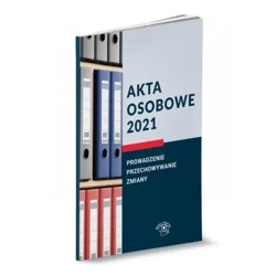 Akta osobowe 2021. Prowadzenie, przechowywanie i zmiany. - PRACA ZBIOROWA