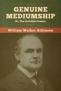 Genuine Mediumship; or, The Invisible Powers - William Walker Atkinson