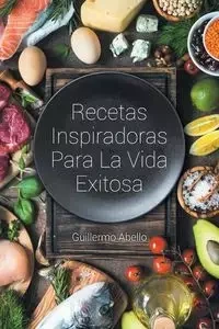 Recetas Inspiradoras Para La Vida Exitosa - Guillermo Abello