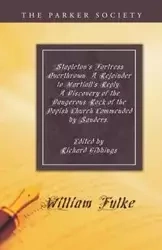Stapleton's Fortress Overthrown. A Rejoinder to Martiall's Reply. A Discovery of the Dangerous Rock of the Popish Church Commended by Sanders. - William Fulke