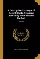 A Descriptive Catalogue of Recent Shells, Arranged According to the Linnæn Method; Volume II - Lewis Weston Dillwyn