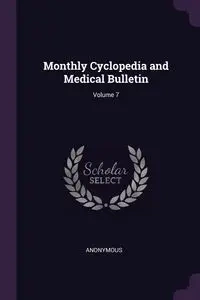 Monthly Cyclopedia and Medical Bulletin; Volume 7 - Anonymous