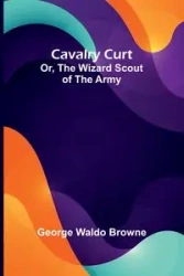 Cavalry Curt; Or, The Wizard Scout of the Army - Waldo George Browne