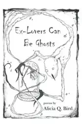 Ex-Lovers Can Be Ghosts - Alicia Q. Bird
