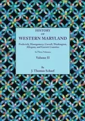 History of Western Maryland, Being a History of Frederick, Montgomery, Carroll, Washington, Allegany, and Garrett Counties. in Three Volumes, Volume I - Thomas Scharf J.