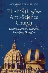 The Myth of an Anti‑Science Church - Verschuuren Gerard  M.