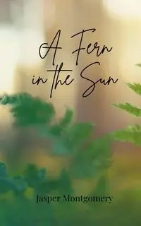 A Fern in the Sun - Jasper Montgomery