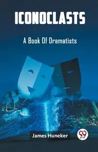 Iconoclasts A Book Of Dramatists - James Huneker