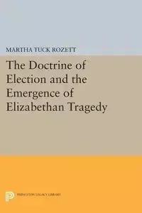 The Doctrine of Election and the Emergence of Elizabethan Tragedy - Martha Rozett Tuck