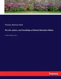 The Life, Letters, and Friendships of Richard Monckton Milnes - Reid Thomas Wemyss