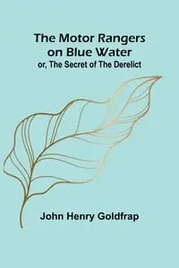 The Motor Rangers on Blue Water; or, The Secret of the Derelict - John Henry Goldfrap