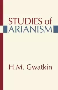 Studies of Arianism - M. Henry Gwatkin