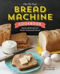 The No-Fuss Bread Machine Cookbook - Anderson Michelle