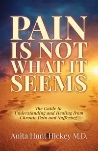 Pain Is Not What It Seems - Anita Hickey M.D. Hunt