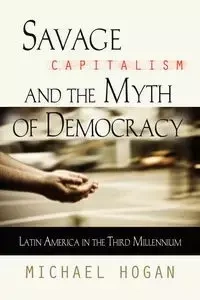 SAVAGE CAPITALISM AND THE MYTH OF DEMOCRACY - Michael Hogan