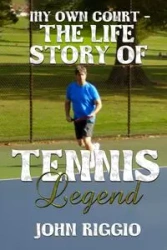 My Own Court - The Life Story of Tennis Legend John Riggio - John Riggio A