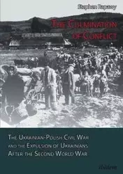 The Culmination of Conflict. The Ukrainian-Polish Civil War and the Expulsion of Ukrainians After the Second World War - Stephen Rapawy