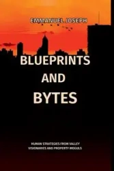 Blueprints and Bytes, Human Strategies from Valley Visionaries and Property Moguls - Joseph Emmanuel