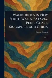 Wanderings in New South Wales, Batavia, Pedir Coast, Singapore, and China - Bennett George