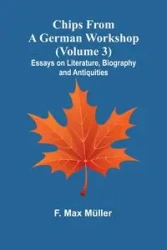Chips from a German Workshop (Volume 3); Essays on Literature, Biography, and Antiquities - Max Müller F.