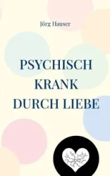 Psychisch krank durch Liebe - Hauser Jörg