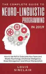 The Complete Guide to Neuro-Linguistic Programming in 2019 - Louis Sinclair