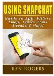 Using Snapchat Guide to App, Filters, Emoji, Lenses, Font, Streaks, & More! - Ken Rogers