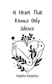 A Heart That Knows Only Silence - Sophia Kingsley
