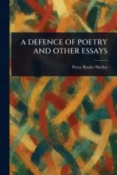A DEFENCE OF POETRY AND OTHER ESSAYS - Shelley Percy Bysshe