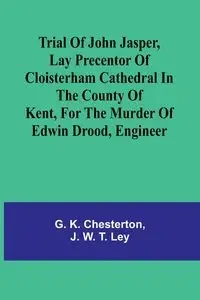 Trial of John Jasper, lay precentor of Cloisterham Cathedral in the County of Kent, for the murder of Edwin Drood, engineer - K. Chesterton G.