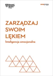 Zarządzaj swoim lękiem. Inteligencja emocjonalna. Harvard Business Review - Opracowanie zbiorowe