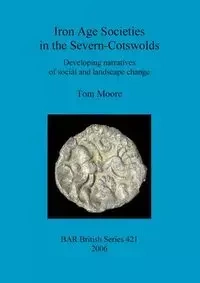 Iron Age Societies in the Severn-Cotswolds - Tom Moore